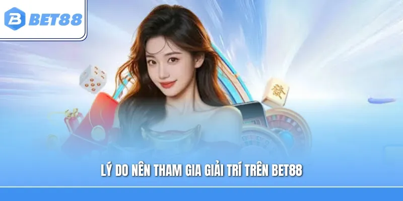 Lý do nên tham gia giải trí trên Bet88