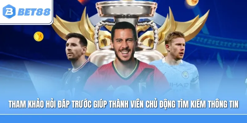 Tham khảo phần hỏi đáp trước giúp thành viên chủ động tìm kiếm thông tin cần thiết