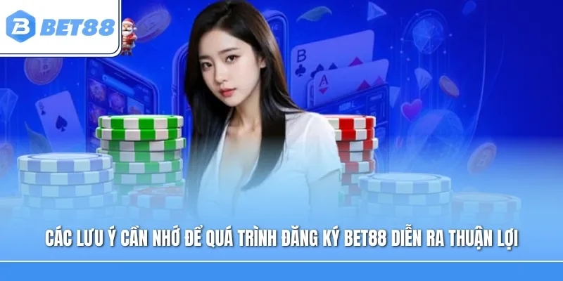 Các lưu ý cần nhớ để quá trình đăng ký BET88 diễn ra thuận lợi