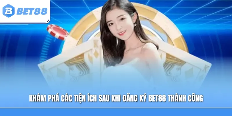 Khám phá các tiện ích sau khi đăng ký BET88 thành công