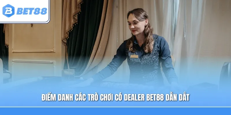 Điểm danh các trò chơi có Dealer Bet88 dẫn dắt