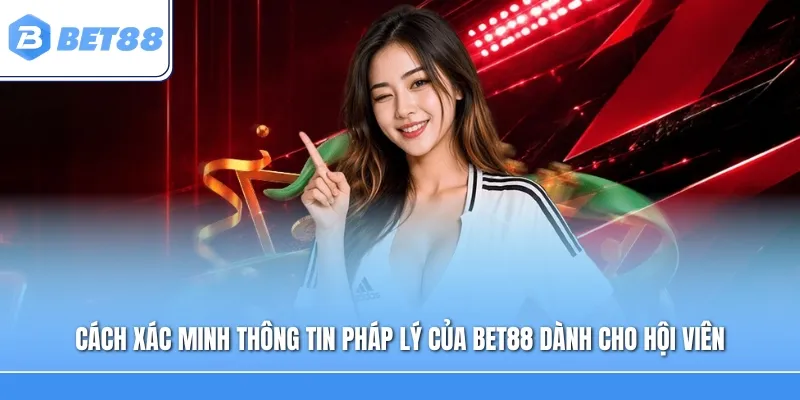 Cách xác minh thông tin pháp lý của Bet88 dành cho hội viên