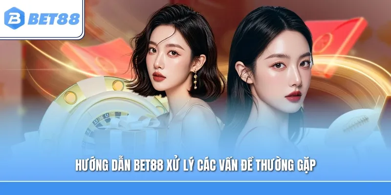Hướng dẫn Bet88 xử lý các vấn đề thường gặp