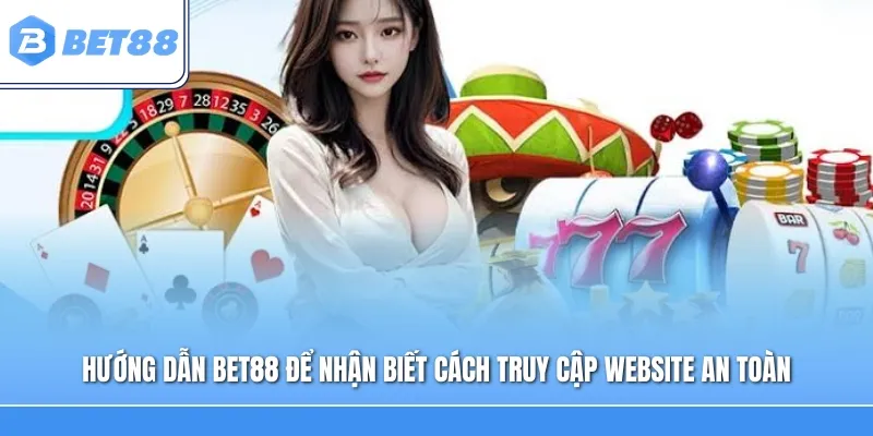 Hướng dẫn Bet88 giúp người dùng nhận biết cách truy cập website an toàn
