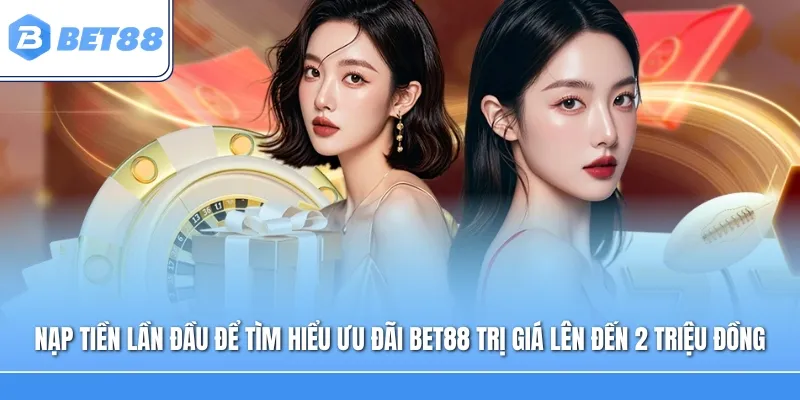 Nạp tiền lần đầu để tìm hiểu ưu đãi Bet88 trị giá lên đến 2 triệu đồng