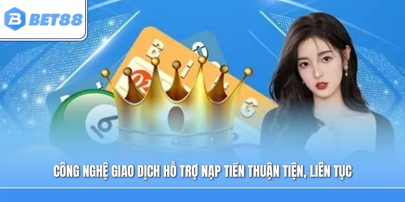 Công nghệ giao dịch hỗ trợ nạp tiền thuận tiện, liên tục