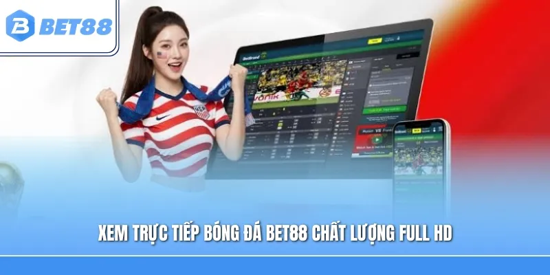 Xem trực tiếp bóng đá Bet88 chất lượng Full HD