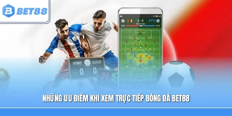 Những ưu điểm khi xem trực tiếp bóng đá Bet88