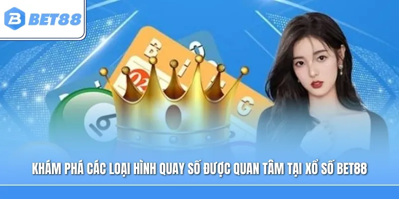 Khám phá các loại hình quay số được quan tâm tại Xổ Số Bet88